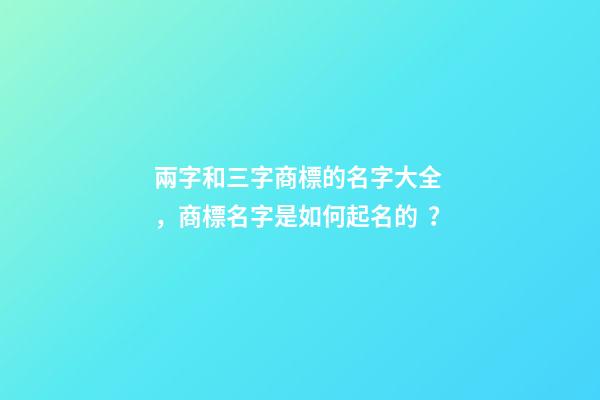 兩字和三字商標的名字大全，商標名字是如何起名的？-第1張-商標起名-玄機派